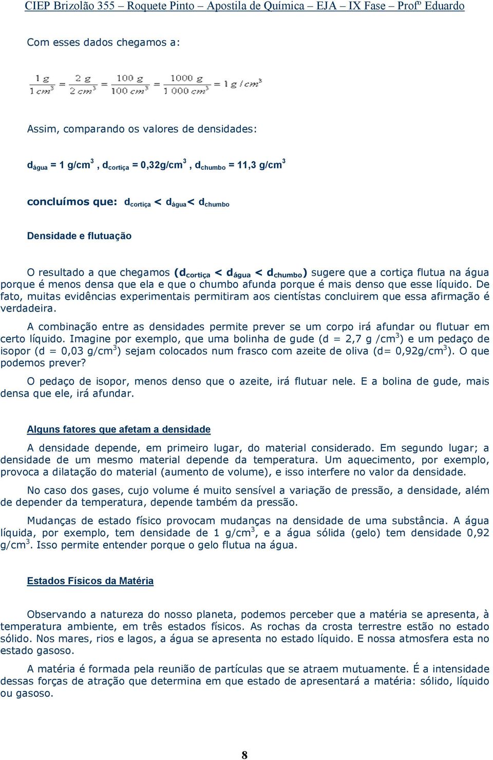 De fato, muitas evidências experimentais permitiram aos cientístas concluirem que essa afirmação é verdadeira.