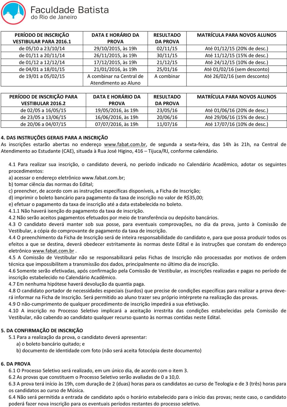 ) de 04/01 a 18/01/15 21/01/2016, às 19h 25/01/16 Até 01/02/16 (sem desconto) de 19/01 a 05/02/15 A combinar na Central de Atendimento ao Aluno A combinar Até 26/02/16 (sem desconto) PERÍODO DE