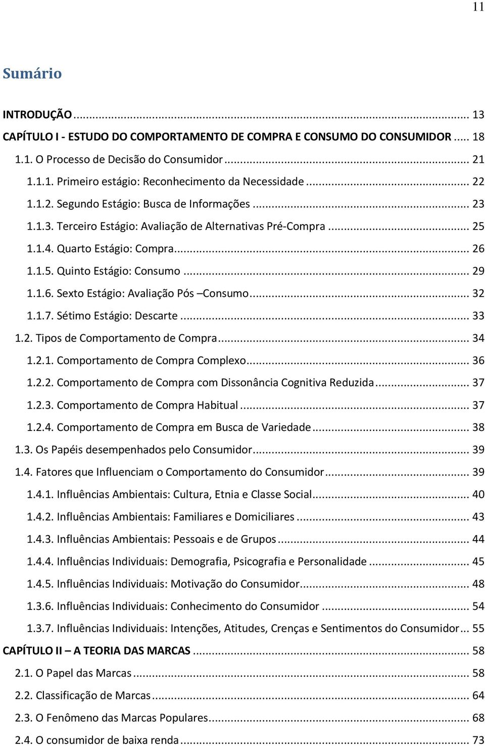 ..32 1.1.7. Sétimo Estágio: Descarte...33 1.2. Tipos de Comportamento de Compra...34 1.2.1. Comportamento de Compra Complexo...36 1.2.2. Comportamento de Compra com Dissonância Cognitiva Reduzida.