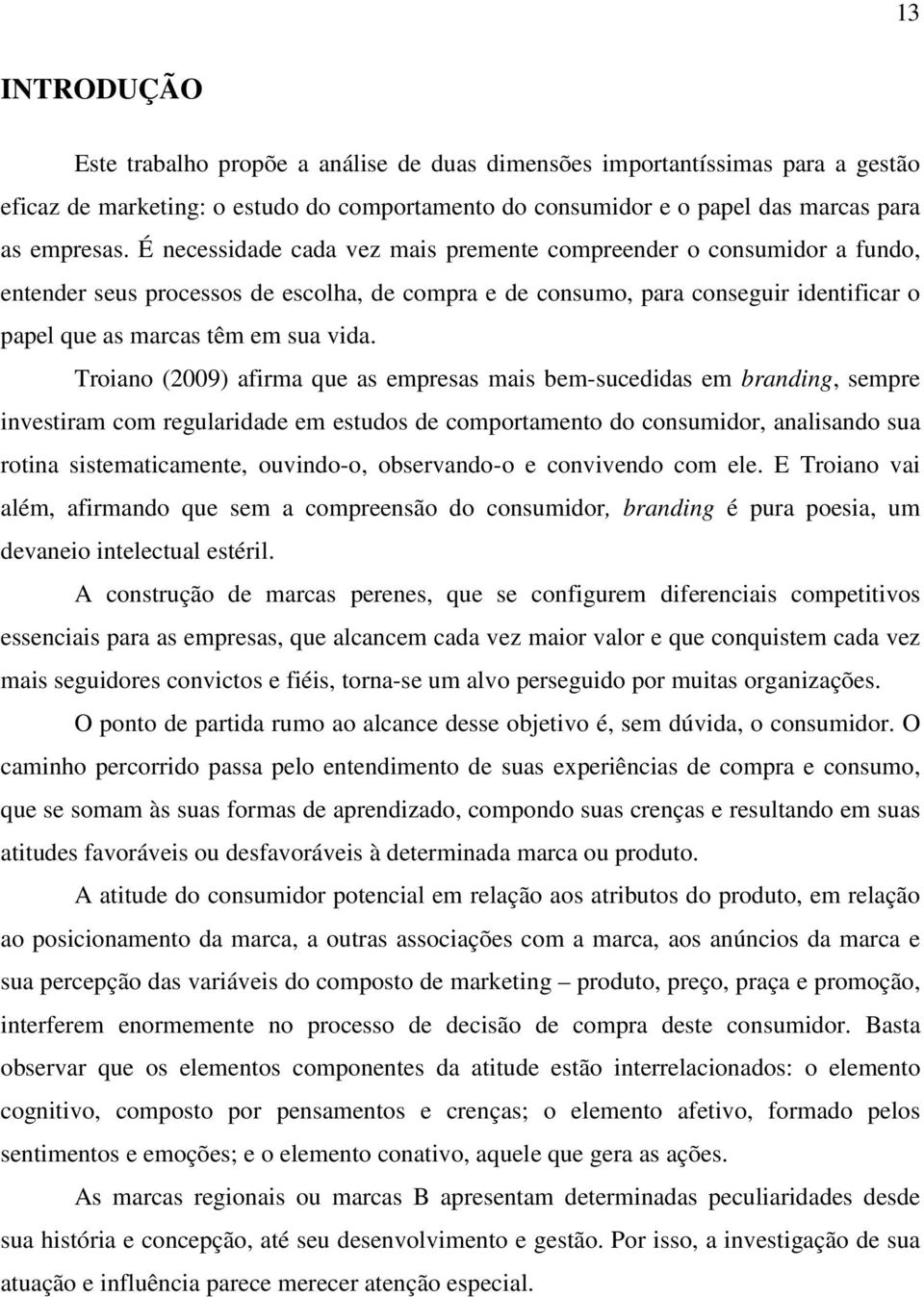 Troiano (2009) afirma que as empresas mais bem-sucedidas em branding, sempre investiram com regularidade em estudos de comportamento do consumidor, analisando sua rotina sistematicamente, ouvindo-o,