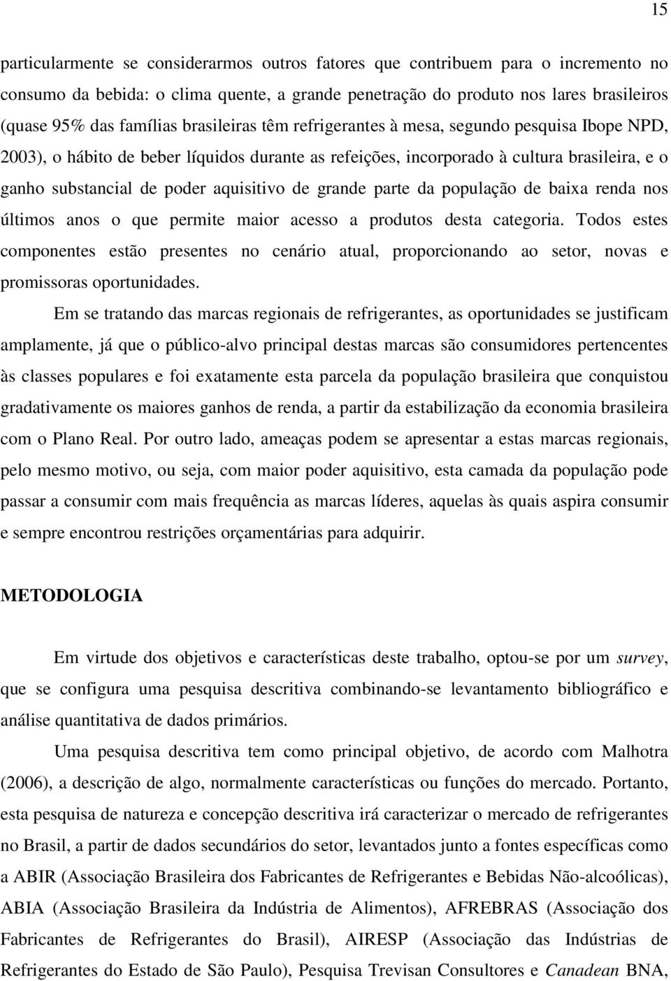 de grande parte da população de baixa renda nos últimos anos o que permite maior acesso a produtos desta categoria.