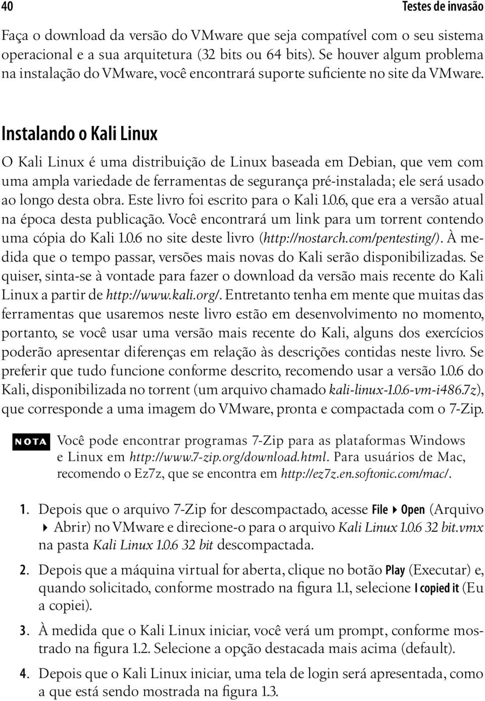 Instalando o Kali Linux O Kali Linux é uma distribuição de Linux baseada em Debian, que vem com uma ampla variedade de ferramentas de segurança pré-instalada; ele será usado ao longo desta obra.