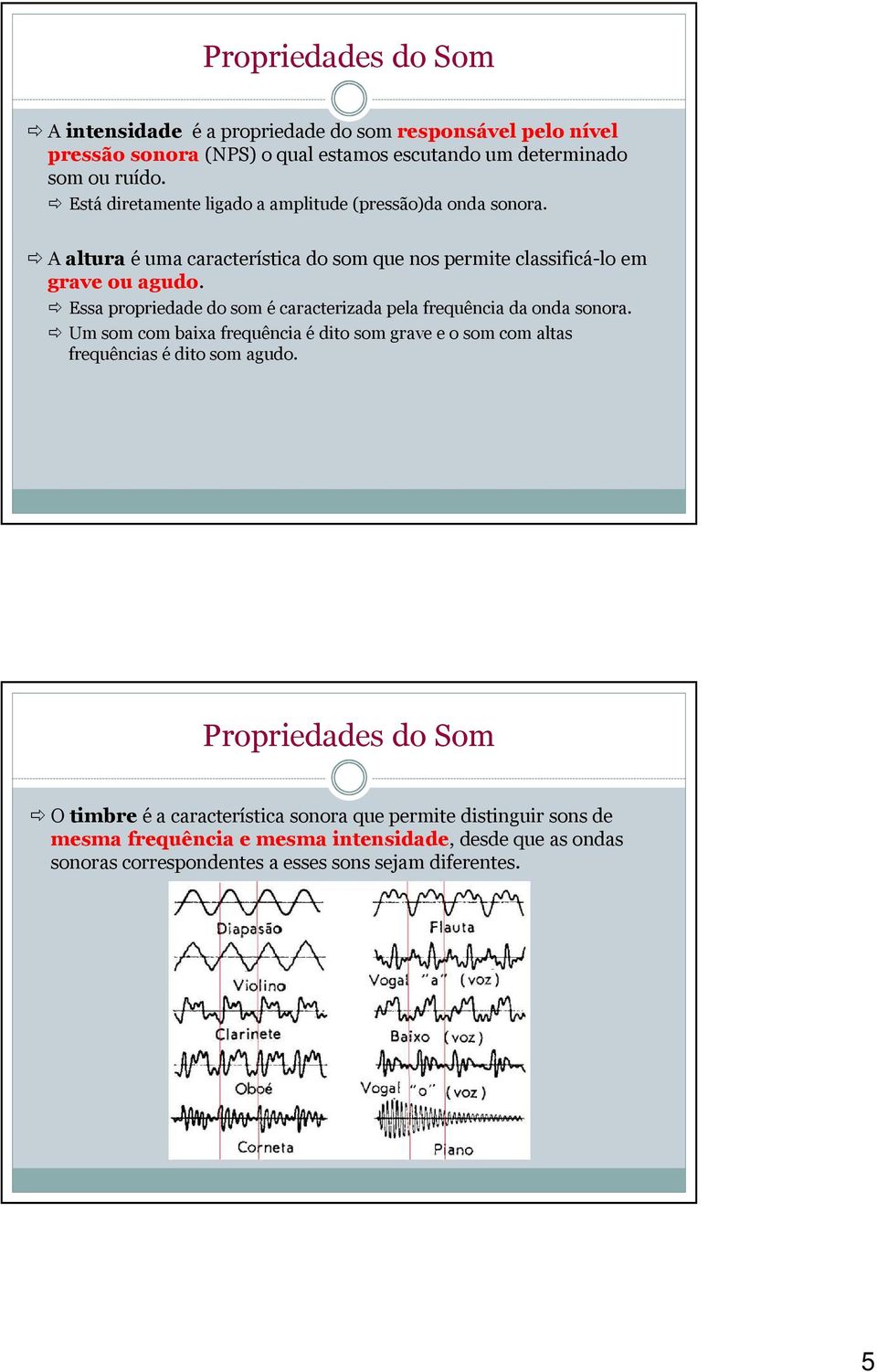 Essa propriedade do som é caracterizada pela frequência da onda sonora. Um som com baixa frequência é dito som grave e o som com altas frequências é dito som agudo.