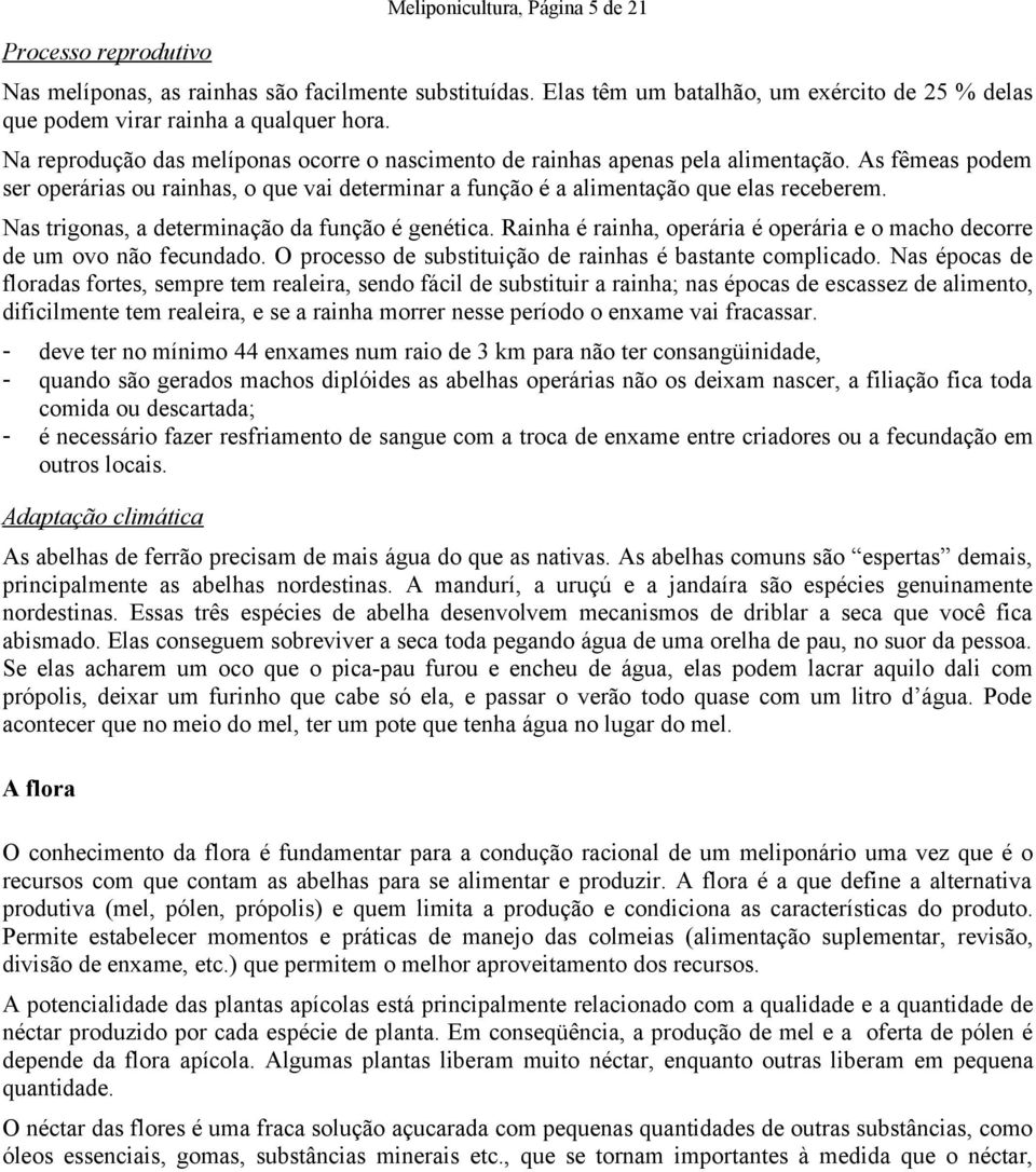 Nas trigonas, a determinação da função é genética. Rainha é rainha, operária é operária e o macho decorre de um ovo não fecundado. O processo de substituição de rainhas é bastante complicado.