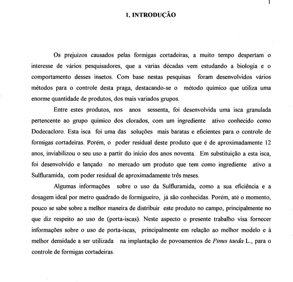 Com base nestas pesquisas foram desenvolvidos vários métodos para o controle desta praga, destacando-se o método químico que utiliza uma enorme quantidade de produtos, dos mais variados grupos.