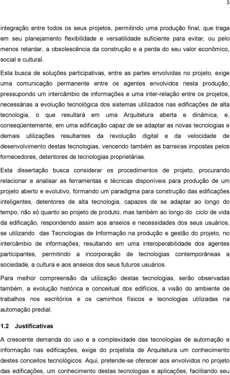 Esta busca de soluções participativas, entre as partes envolvidas no projeto, exige uma comunicação permanente entre os agentes envolvidos nesta produção, pressupondo um intercâmbio de informações e