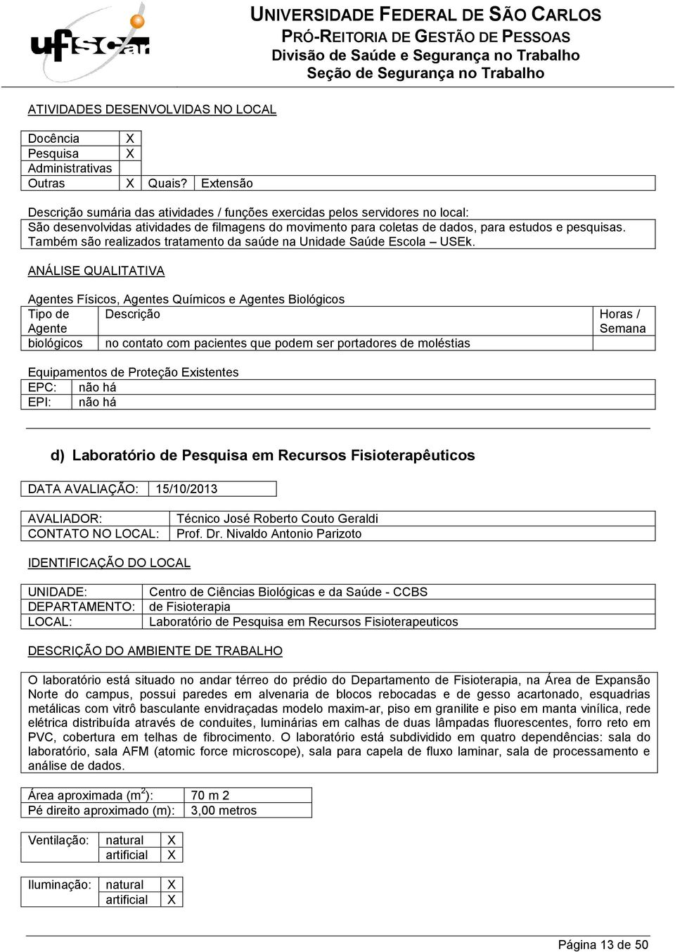 biológicos no contato com pacientes que podem ser portadores de moléstias EPC: não há EPI: não há d) Laboratório de Pesquisa em Recursos Fisioterapêuticos DATA AVALIAÇÃO: 15/10/2013 CONTATO NO