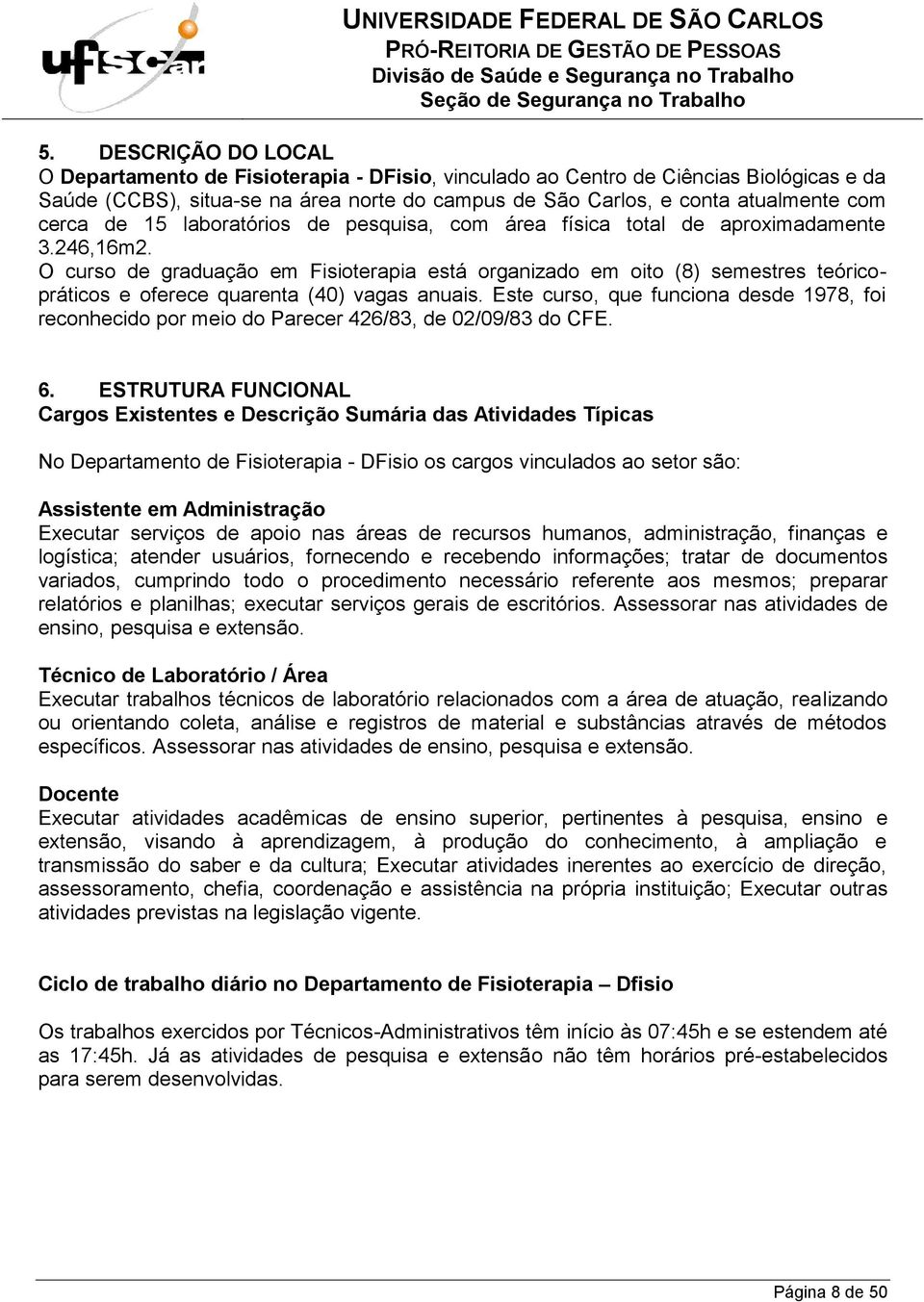 O curso de graduação em Fisioterapia está organizado em oito (8) semestres teóricopráticos e oferece quarenta (40) vagas anuais.