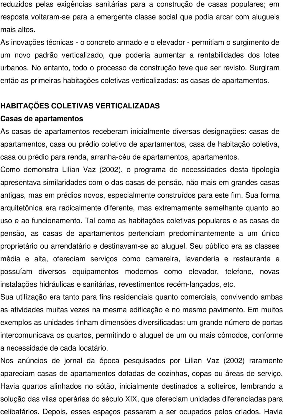 No entanto, todo o processo de construção teve que ser revisto. Surgiram então as primeiras habitações coletivas verticalizadas: as casas de apartamentos.