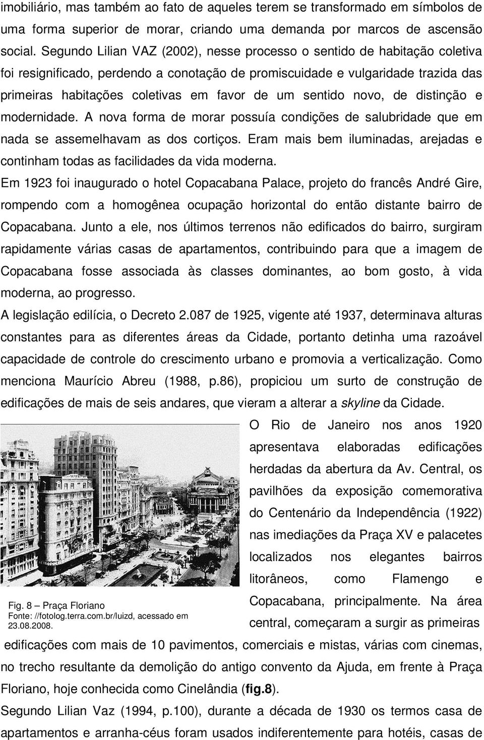 um sentido novo, de distinção e modernidade. A nova forma de morar possuía condições de salubridade que em nada se assemelhavam as dos cortiços.