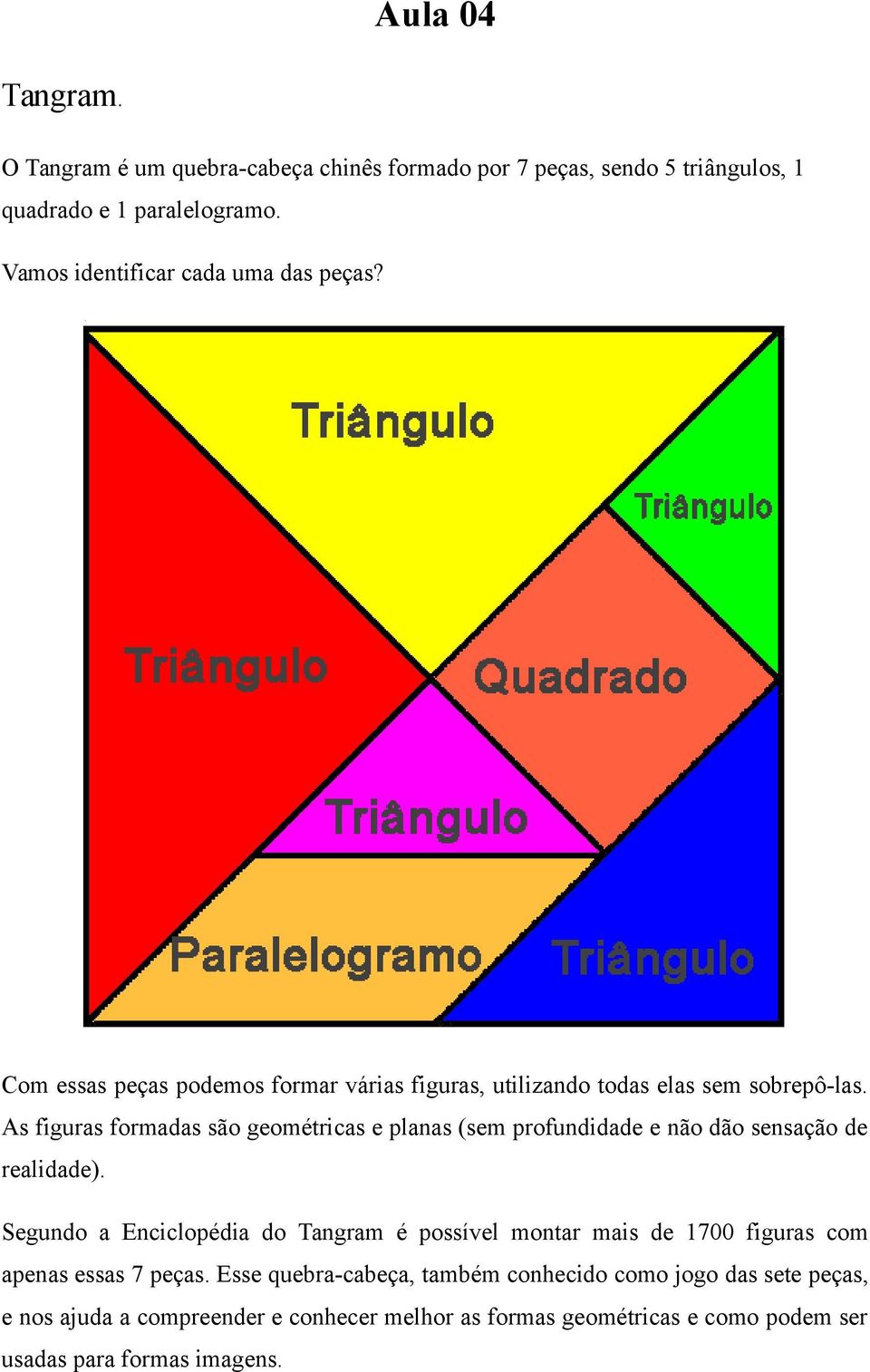 As figuras formadas são geométricas e planas (sem profundidade e não dão sensação de realidade).