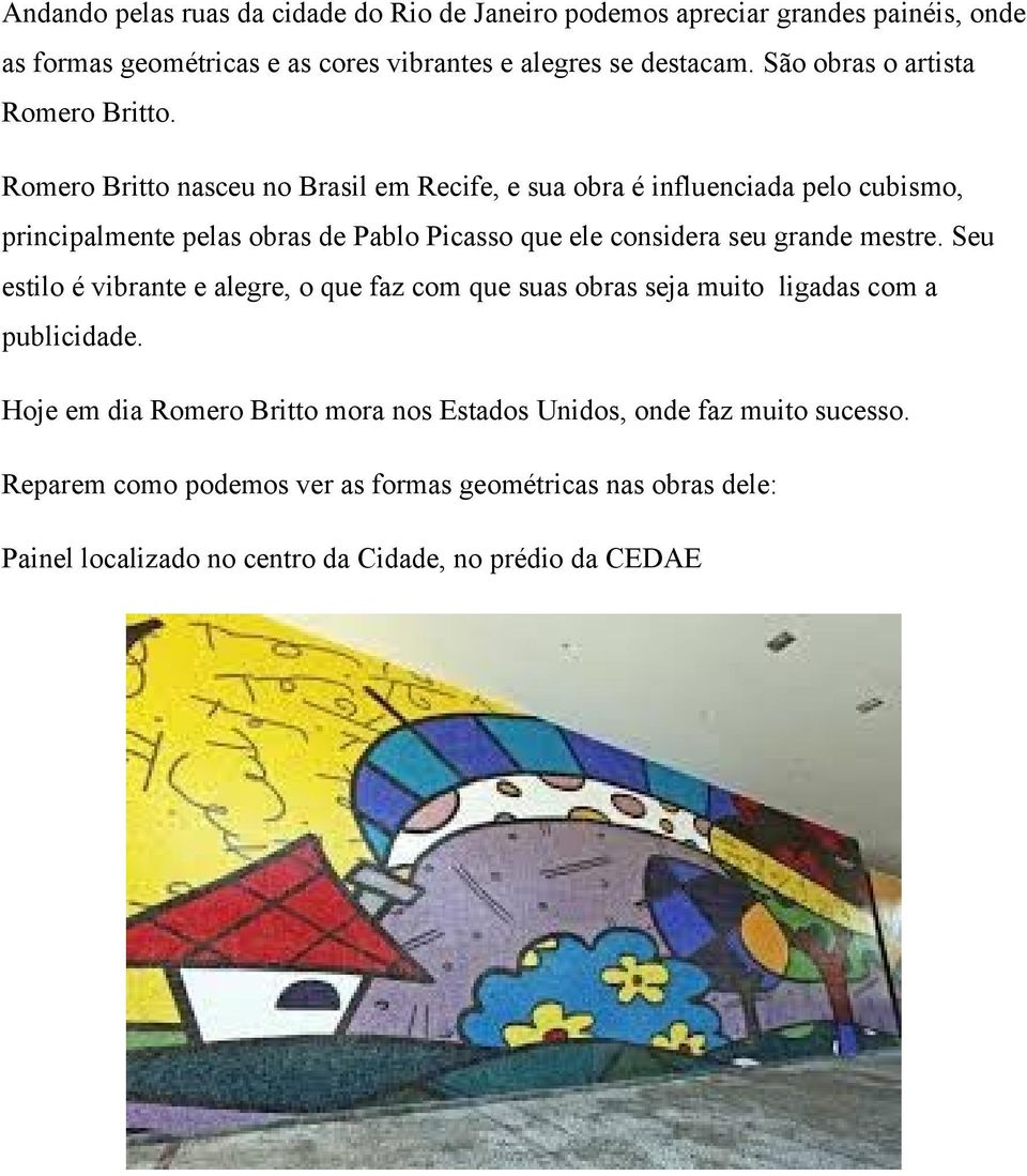 Romero Britto nasceu no Brasil em Recife, e sua obra é influenciada pelo cubismo, principalmente pelas obras de Pablo Picasso que ele considera seu grande