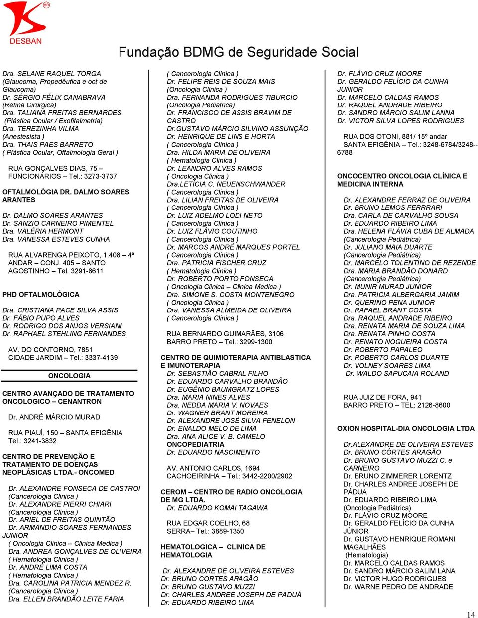 DALMO SOARES ARANTES Dr. SANZIO CARNEIRO PIMENTEL Dra. VALÉRIA HERMONT Dra. VANESSA ESTEVES CUNHA RUA ALVARENGA PEIXOTO, 1.408 4º ANDAR CONJ. 405 SANTO AGOSTINHO Tel. 3291-8611 PHD OFTALMOLÓGICA Dra.