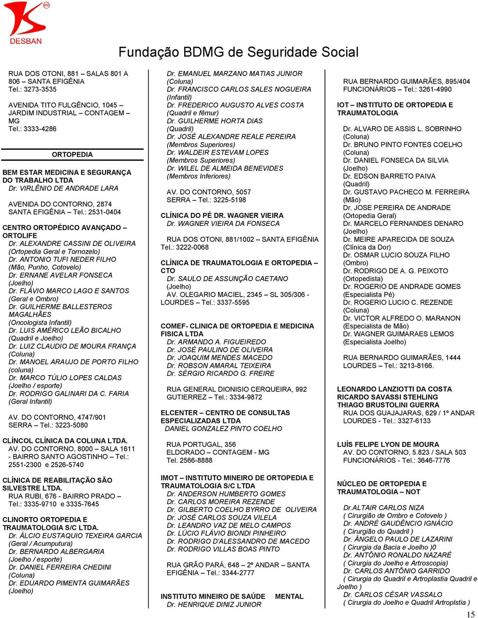 ERNANE AVELAR FONSECA (Joelho) Dr. FLÁVIO MARCO LAGO E SANTOS (Geral e Ombro) Dr. GUILHERME BALLESTEROS MAGALHÃES (Oncologista Infantil) Dr. LUIS AMÉRICO LEÃO BICALHO (Quadril e Joelho) Dr.