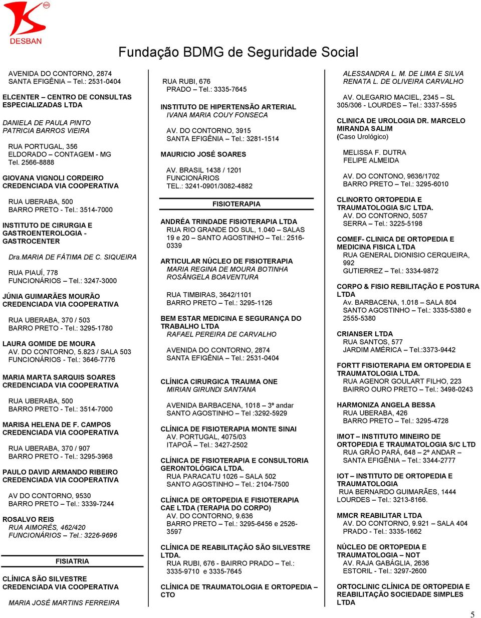 : 3247-3000 JÚNIA GUIMARÃES MOURÃO RUA UBERABA, 370 / 503 BARRO PRETO - Tel.: 3295-1780 LAURA GOMIDE DE MOURA AV. DO CONTORNO, 5.823 / SALA 503 FUNCIONÁRIOS - Tel.