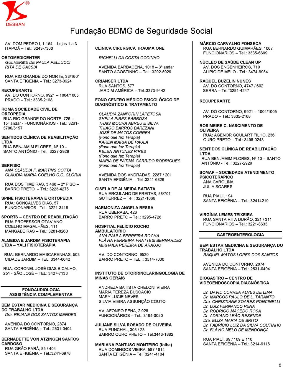 : 3261-5700/5157 SENTIDOS CLÍNICA DE REABILITAÇÃO RUA BENJAMIM FLORES, Nº 10 SANTO ANTÔNIO - Tel.: 3227-2929 SERFISIO ANA CLÁUDIA F. MARTINS COTTA CLÁUDIA MARIA COELHO C.G. GLÓRIA RUA DOS TIMBIRAS, 3.