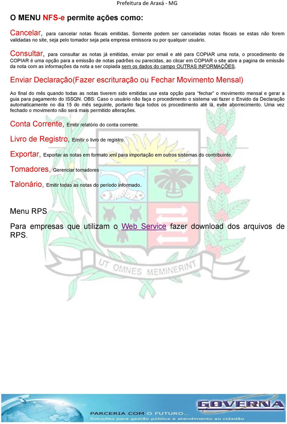 Consultar, para consultar as notas já emitidas, enviar por email e até para COPIAR uma nota, o procedimento de COPIAR é uma opção para a emissão de notas padrões ou parecidas, ao clicar em COPIAR o