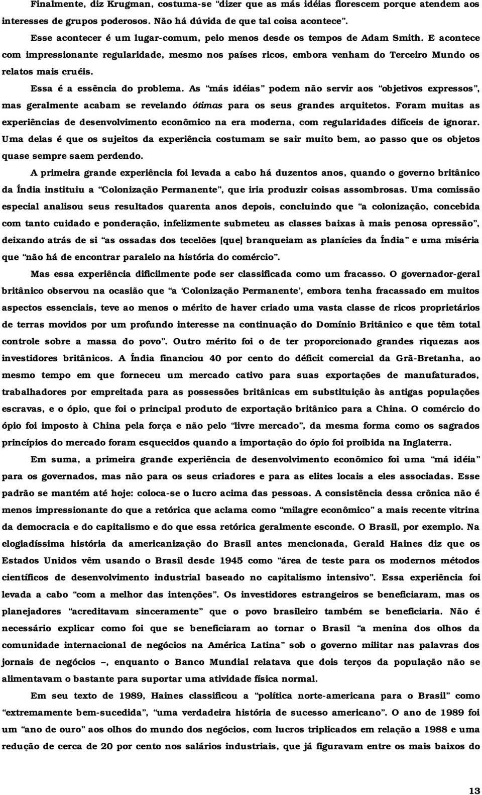 Essa é a essência do problema. As más idéias podem não servir aos objetivos expressos, mas geralmente acabam se revelando ótimas para os seus grandes arquitetos.