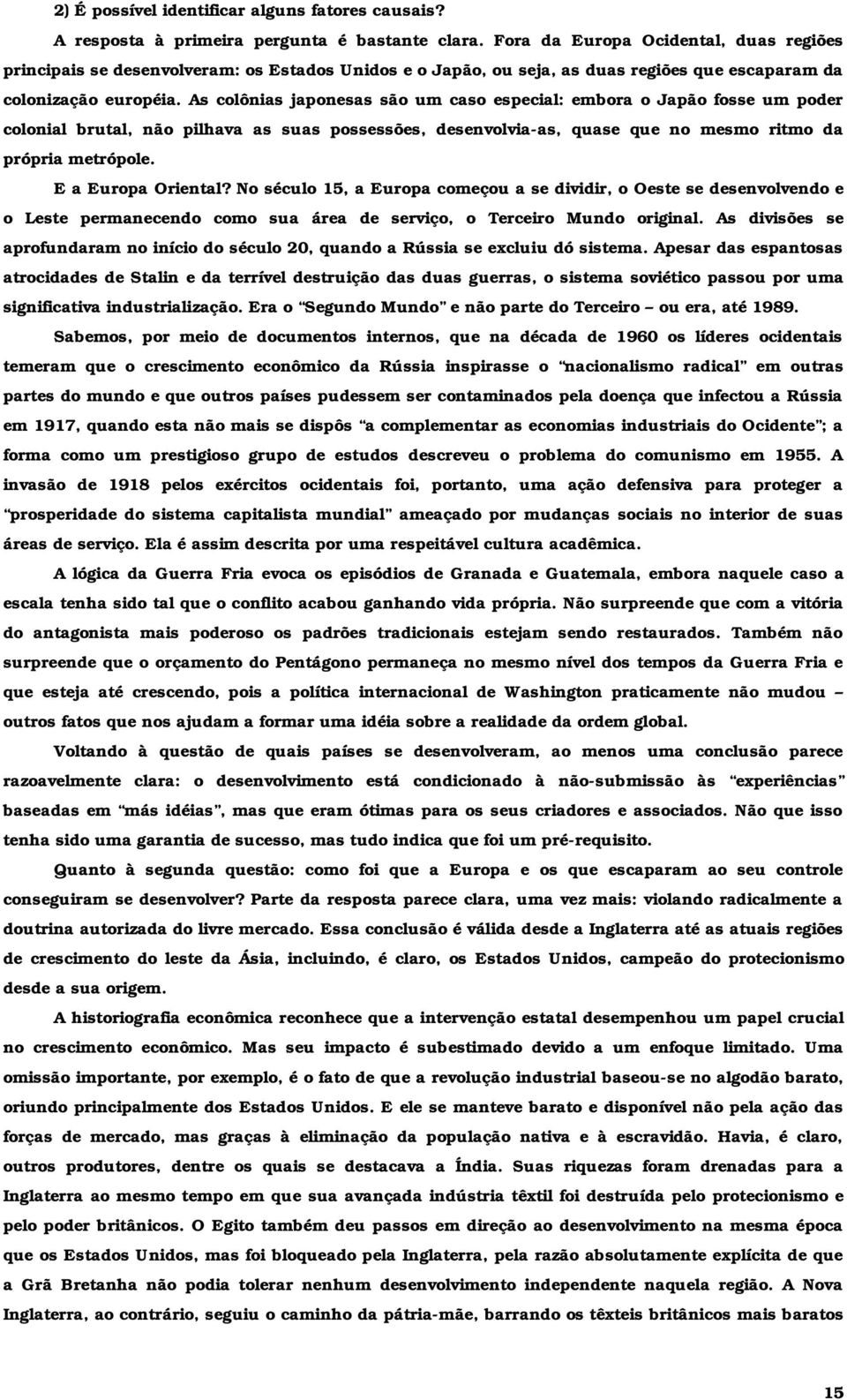 As colônias japonesas são um caso especial: embora o Japão fosse um poder colonial brutal, não pilhava as suas possessões, desenvolvia-as, quase que no mesmo ritmo da própria metrópole.