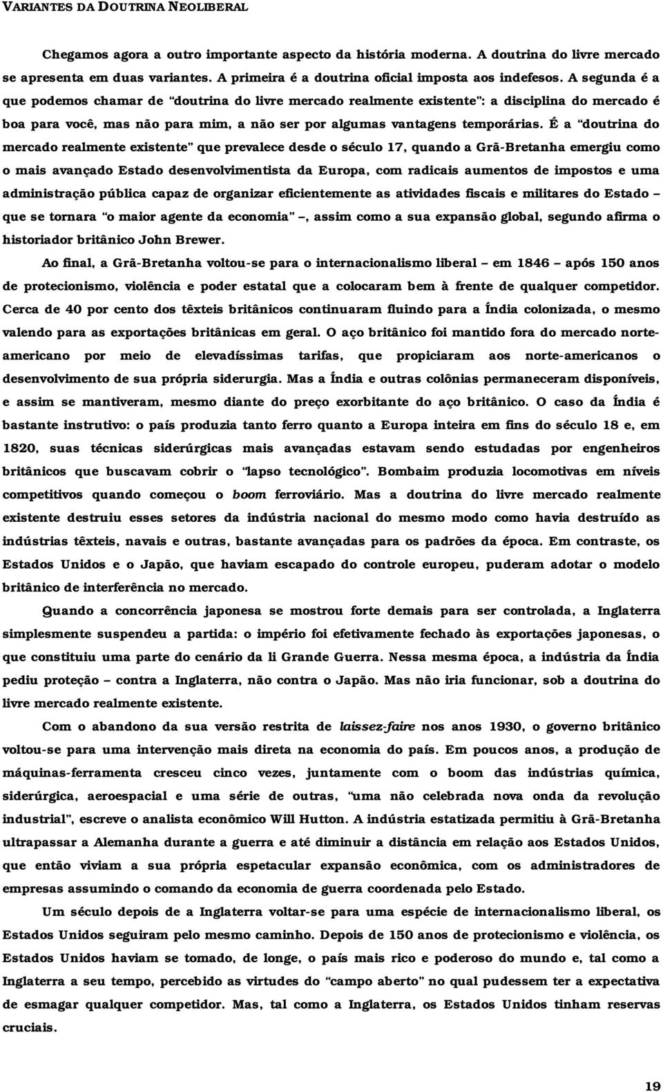 A segunda é a que podemos chamar de doutrina do livre mercado realmente existente : a disciplina do mercado é boa para você, mas não para mim, a não ser por algumas vantagens temporárias.