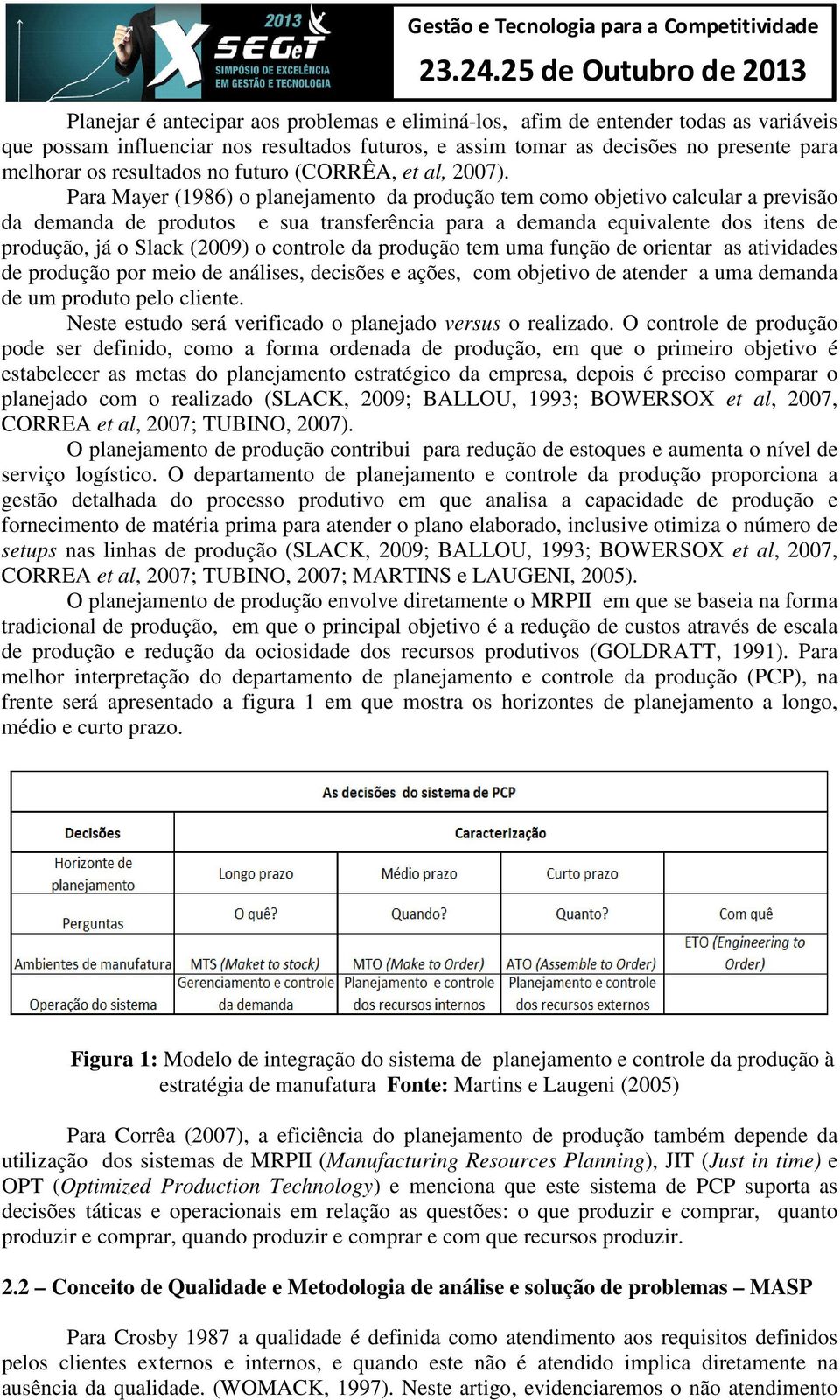 Para Mayer (1986) o planejamento da produção tem como objetivo calcular a previsão da demanda de produtos e sua transferência para a demanda equivalente dos itens de produção, já o Slack (2009) o