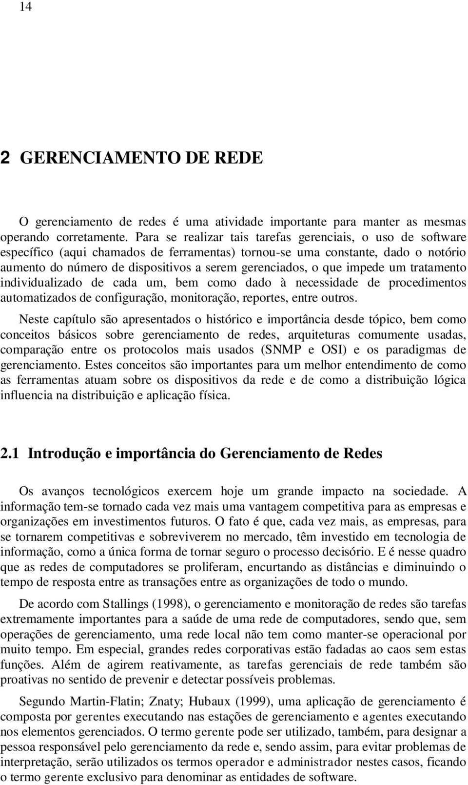 que impede um tratamento individualizado de cada um, bem como dado à necessidade de procedimentos automatizados de configuração, monitoração, reportes, entre outros.