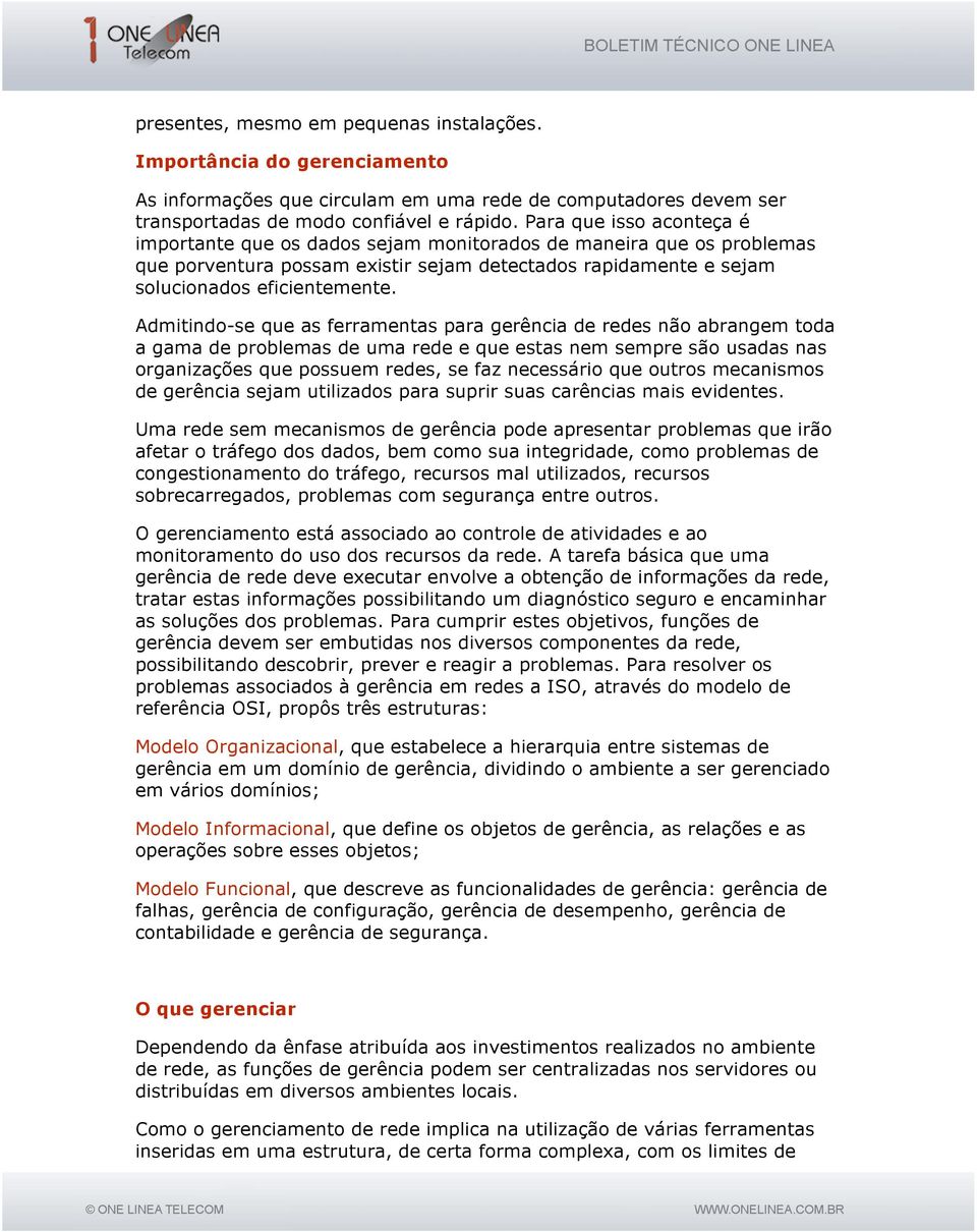 Admitindo-se que as ferramentas para gerência de redes não abrangem toda a gama de problemas de uma rede e que estas nem sempre são usadas nas organizações que possuem redes, se faz necessário que