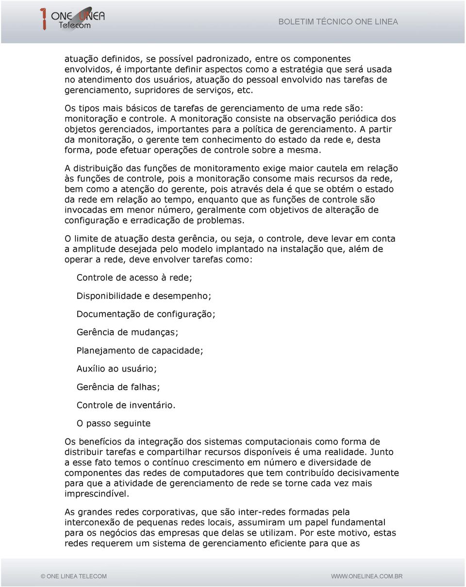 A monitoração consiste na observação periódica dos objetos gerenciados, importantes para a política de gerenciamento.