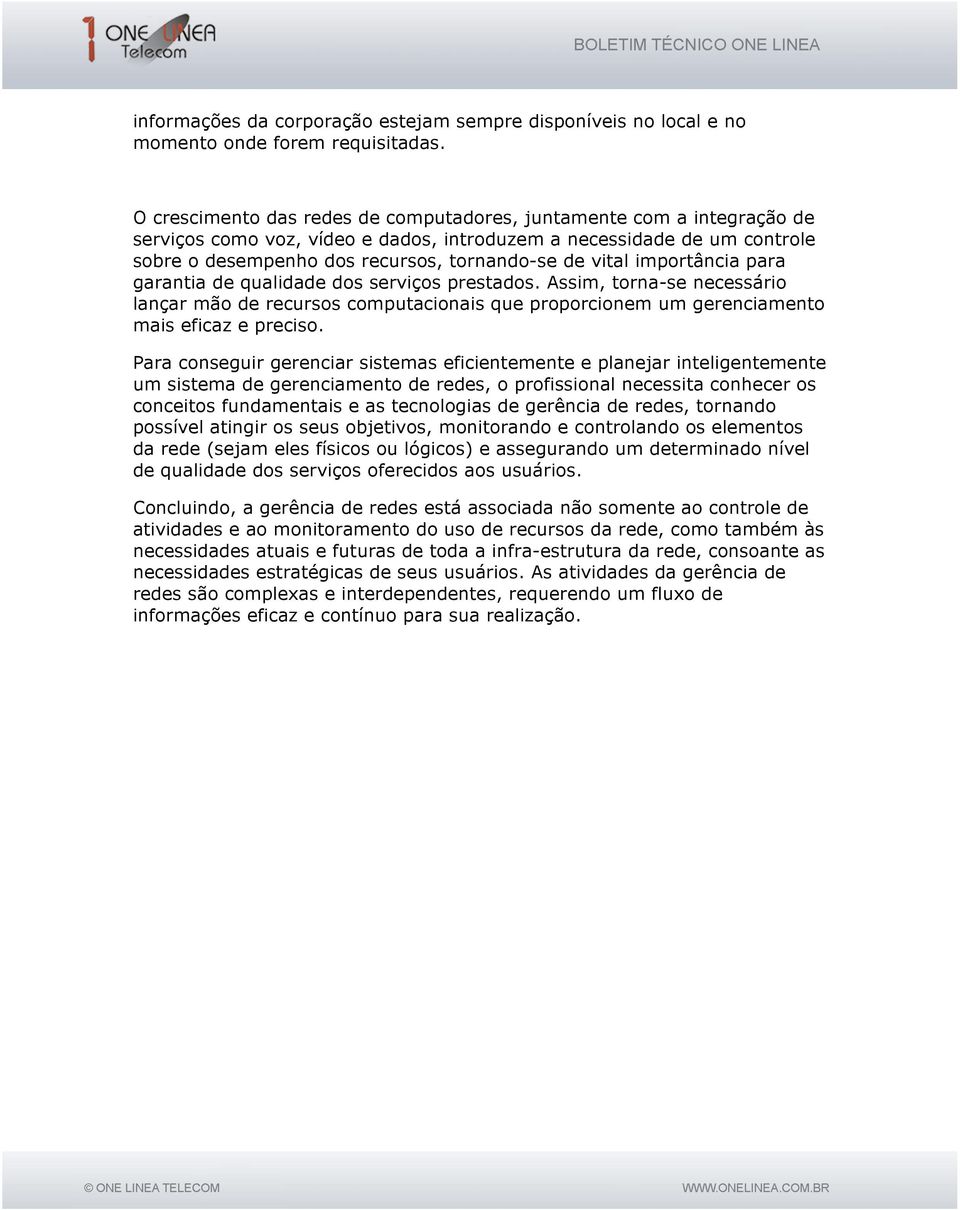 importância para garantia de qualidade dos serviços prestados. Assim, torna-se necessário lançar mão de recursos computacionais que proporcionem um gerenciamento mais eficaz e preciso.