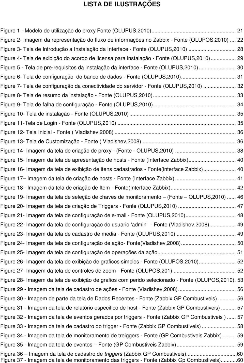.. 29 Figure 5 - Tela de pre-requisitos da instalação da interface - Fonte (OLUPUS,2010)... 30 Figure 6- Tela de configuração do banco de dados - Fonte (OLUPUS,2010).