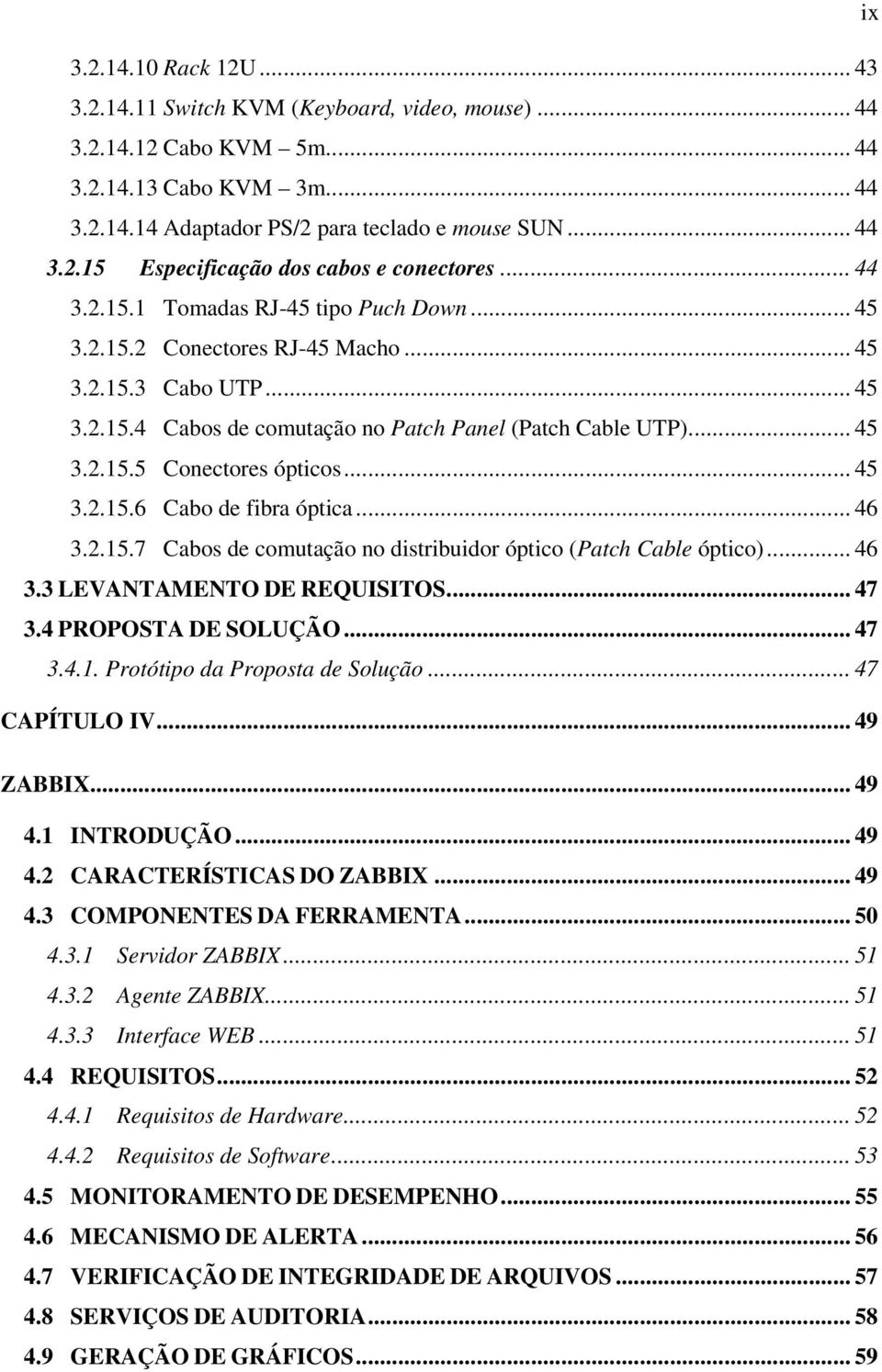 .. 45 3.2.15.6 Cabo de fibra óptica... 46 3.2.15.7 Cabos de comutação no distribuidor óptico (Patch Cable óptico)... 46 3.3 LEVANTAMENTO DE REQUISITOS... 47 3.4 PROPOSTA DE SOLUÇÃO... 47 3.4.1. Protótipo da Proposta de Solução.