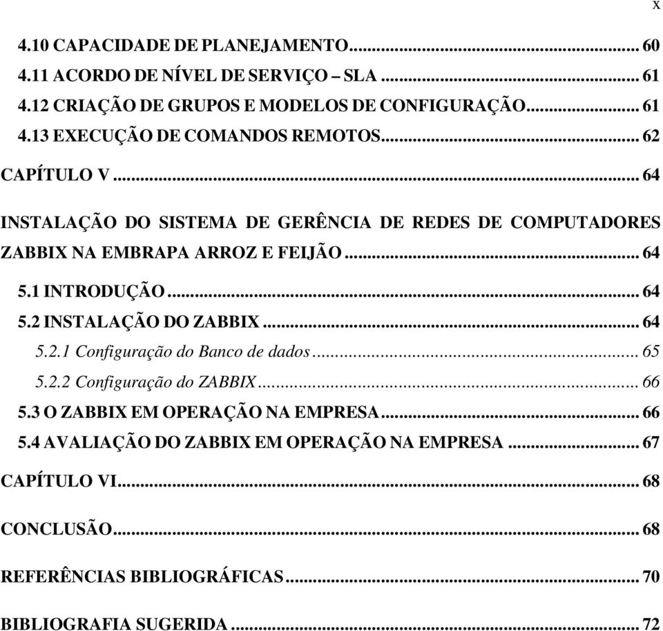 .. 64 5.2.1 Configuração do Banco de dados... 65 5.2.2 Configuração do ZABBIX... 66 5.3 O ZABBIX EM OPERAÇÃO NA EMPRESA... 66 5.4 AVALIAÇÃO DO ZABBIX EM OPERAÇÃO NA EMPRESA.