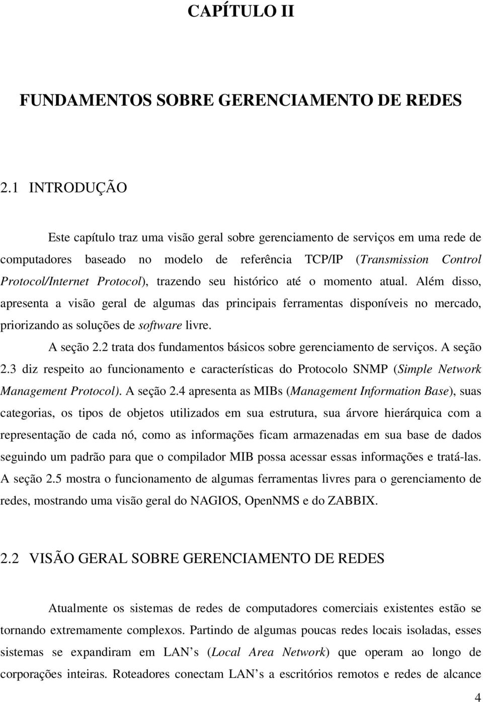 trazendo seu histórico até o momento atual. Além disso, apresenta a visão geral de algumas das principais ferramentas disponíveis no mercado, priorizando as soluções de software livre. A seção 2.