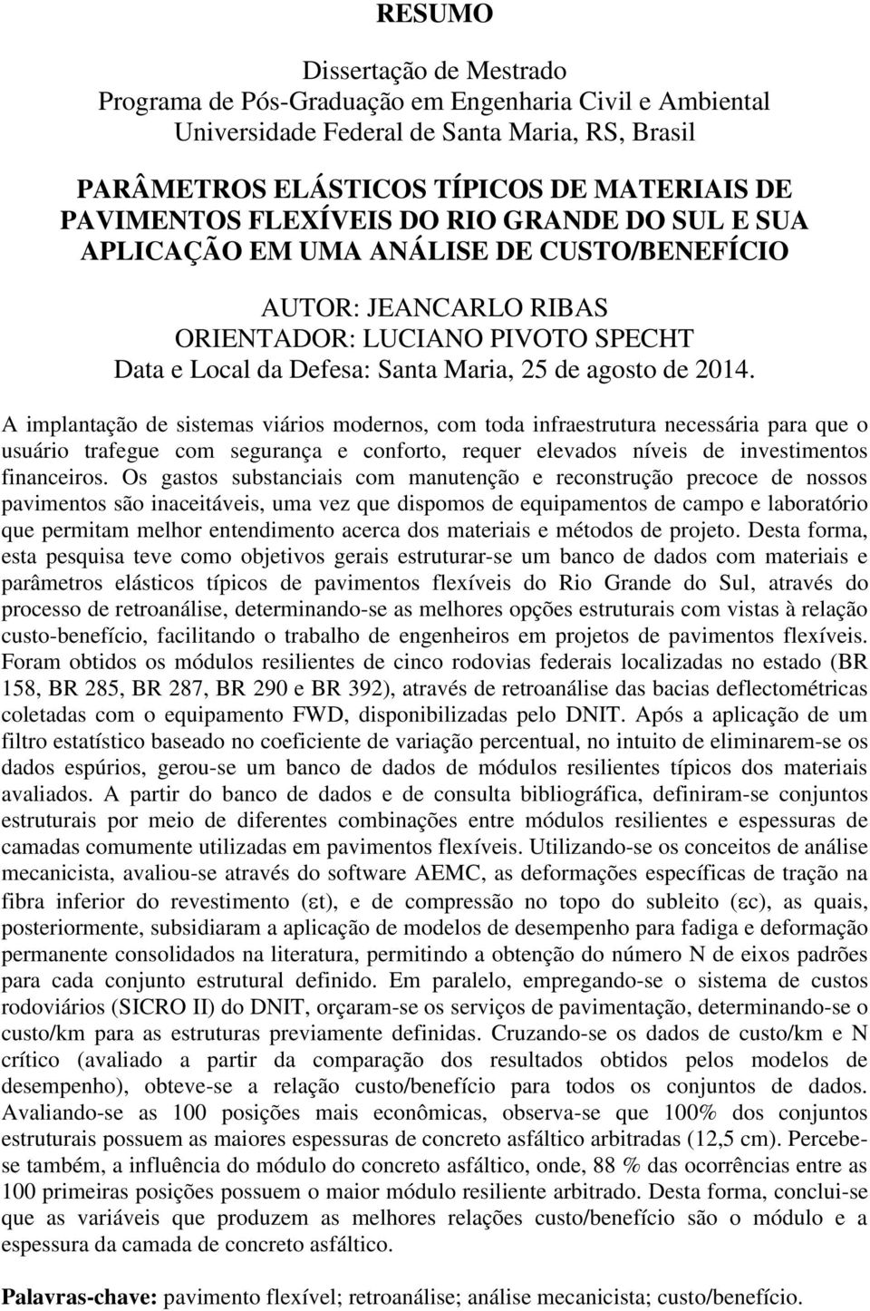 A implantação de sistemas viários modernos, com toda infraestrutura necessária para que o usuário trafegue com segurança e conforto, requer elevados níveis de investimentos financeiros.