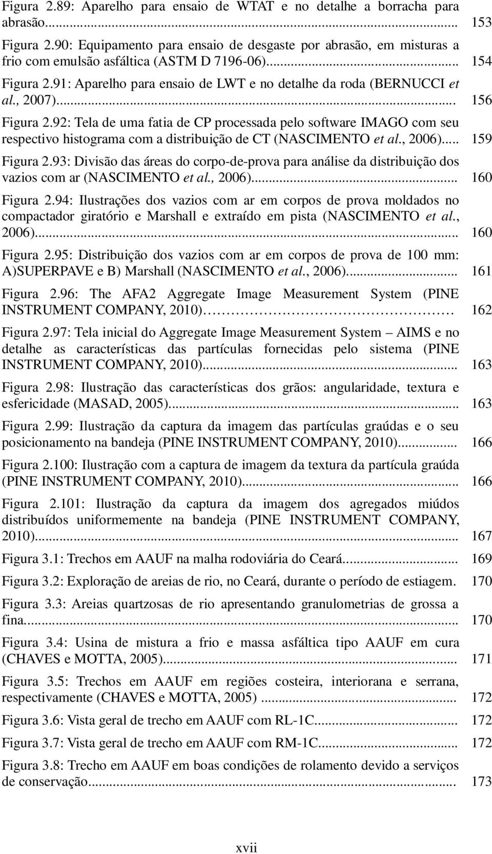 , 2007)... 156 Figura 2.92: Tela de uma fatia de CP processada pelo software IMAGO com seu respectivo histograma com a distribuição de CT (NASCIMENTO et al., 2006)... 159 Figura 2.