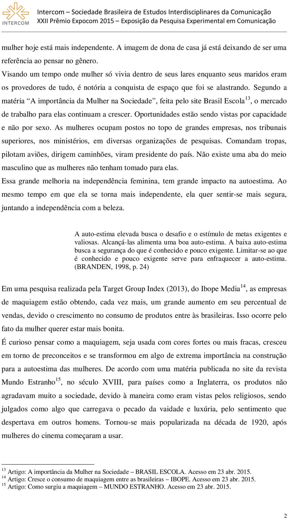 Segundo a matéria A importância da Mulher na Sociedade, feita pelo site Brasil Escola 13, o mercado de trabalho para elas continuam a crescer.