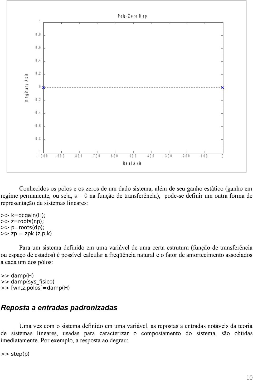 seja, s = 0 na função de transferência), pode-se definir um outra forma de representação de sistemas lineares: >> k=dcgain(h); >> z=roots(np); >> p=roots(dp); >> zp = zpk (z,p,k) Para um sistema