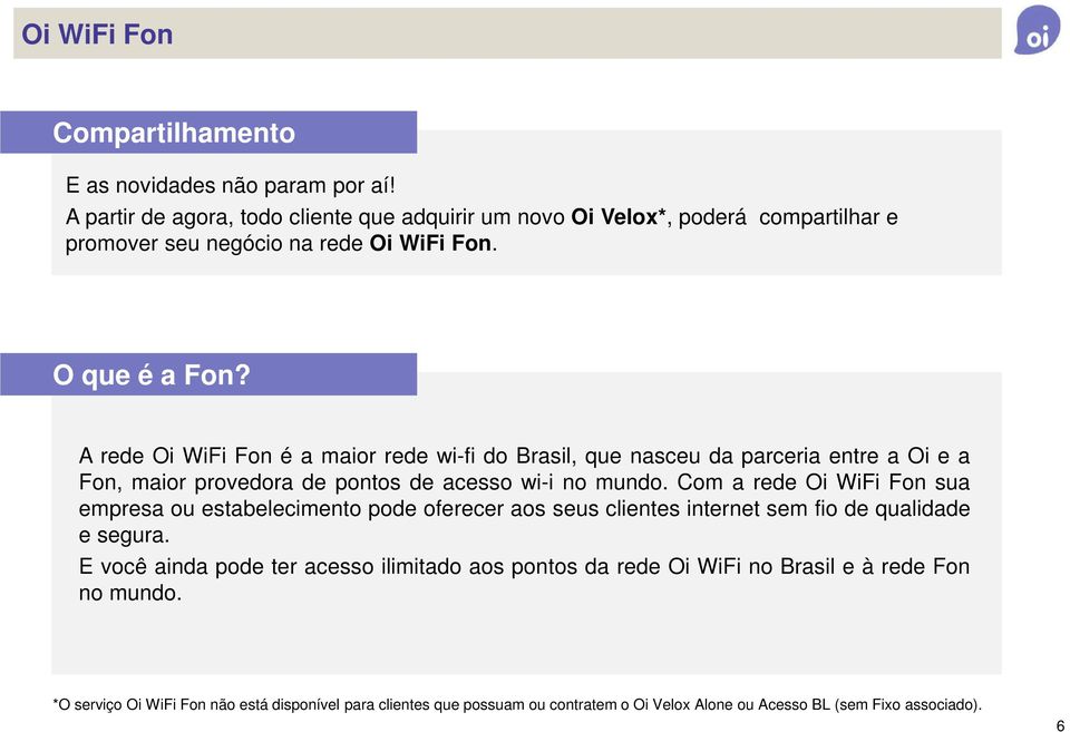 A rede Oi WiFi Fon é a maior rede wi-fi do Brasil, que nasceu da parceria entre a Oi e a Fon, maior provedora de pontos de acesso wi-i no mundo.
