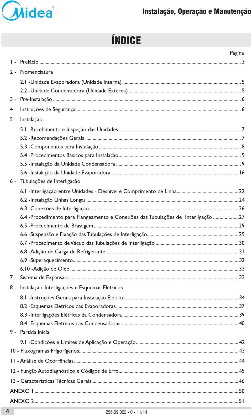 4 - Procedimentos Básicos para Instalação... 9 5.5 - Instalação da Unidade Condensadora... 9 5.6 - Instalação da Unidade Evaporadora...16 6 - Tubulações de Interligação 6.