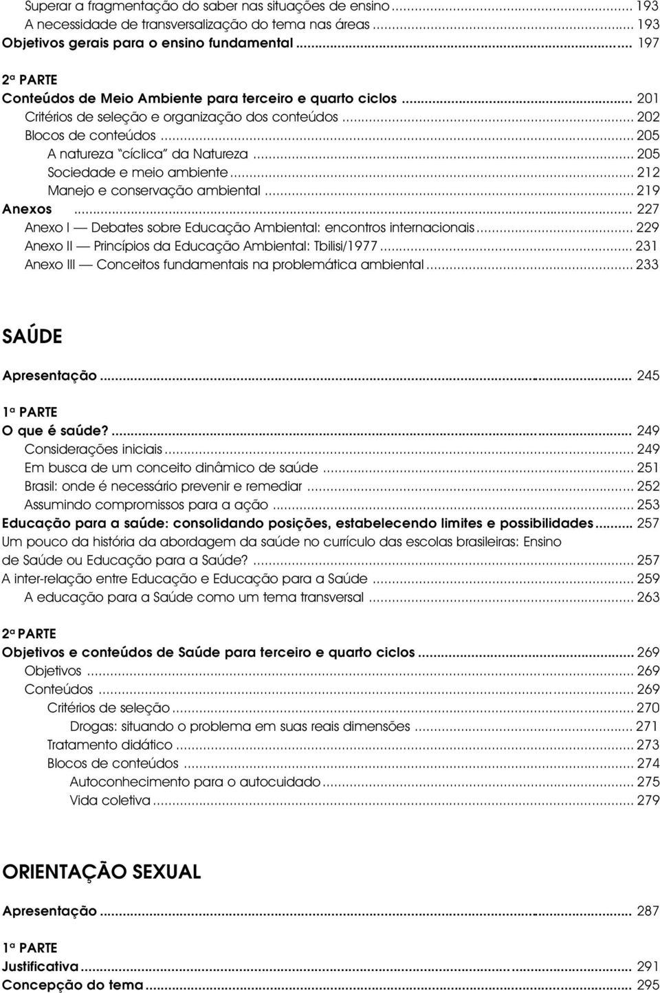 .. 205 Sociedade e meio ambiente... 212 Manejo e conservação ambiental... 219 Anexos... 227 Anexo I Debates sobre Educação Ambiental: encontros internacionais.