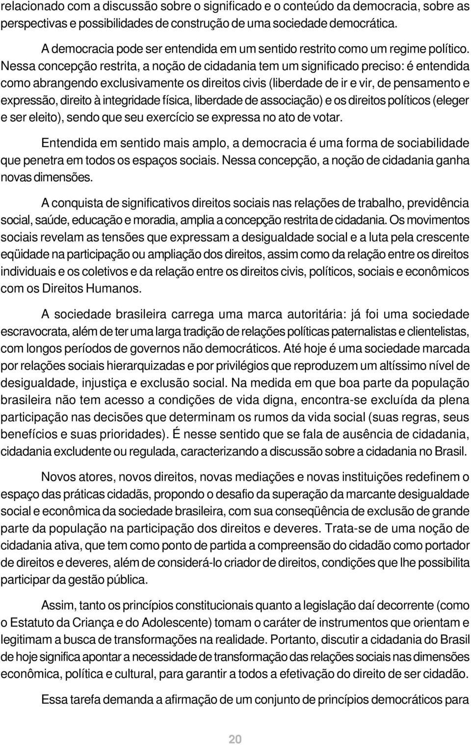 Nessa concepção restrita, a noção de cidadania tem um significado preciso: é entendida como abrangendo exclusivamente os direitos civis (liberdade de ir e vir, de pensamento e expressão, direito à