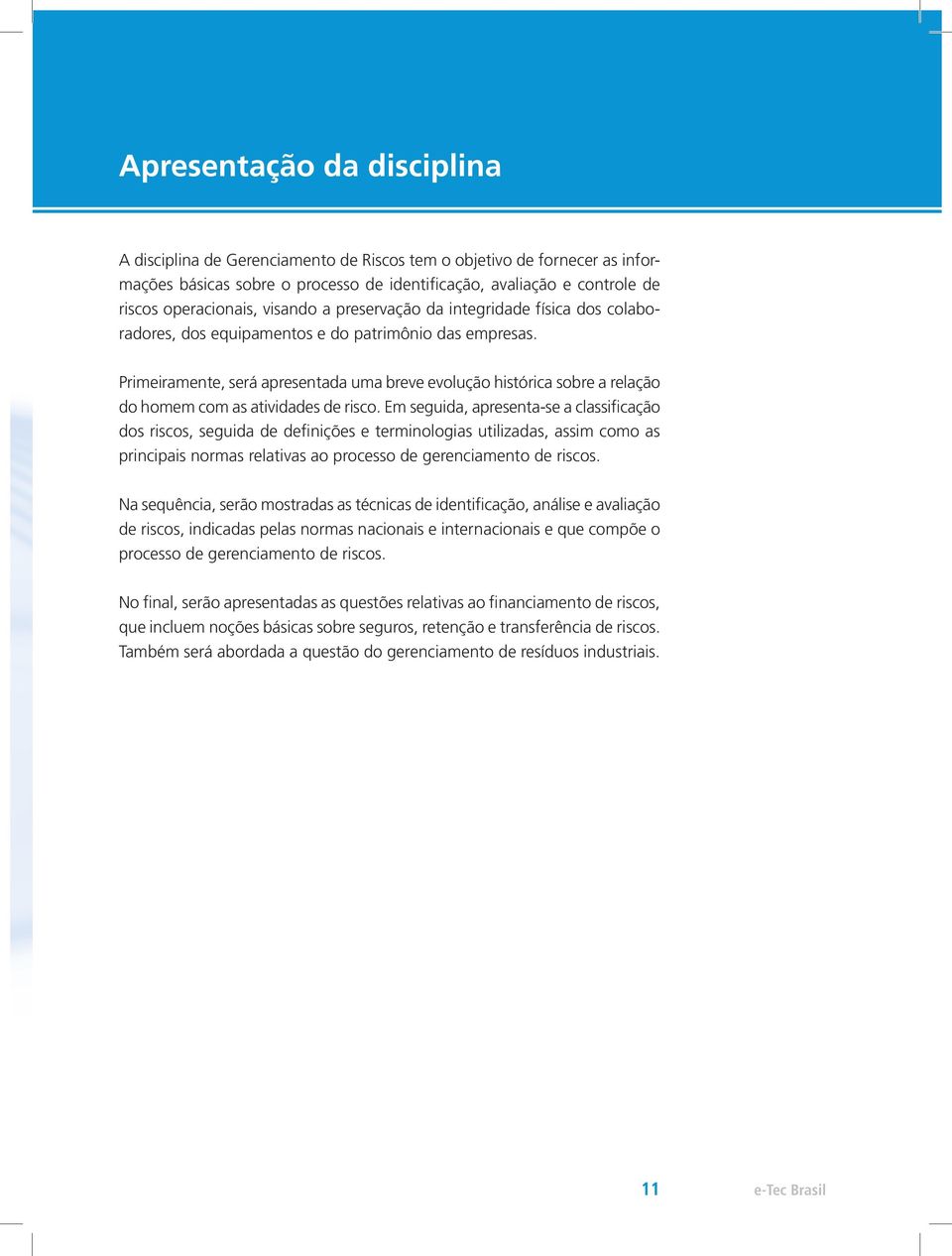 Primeiramente, será apresentada uma breve evolução histórica sobre a relação do homem com as atividades de risco.