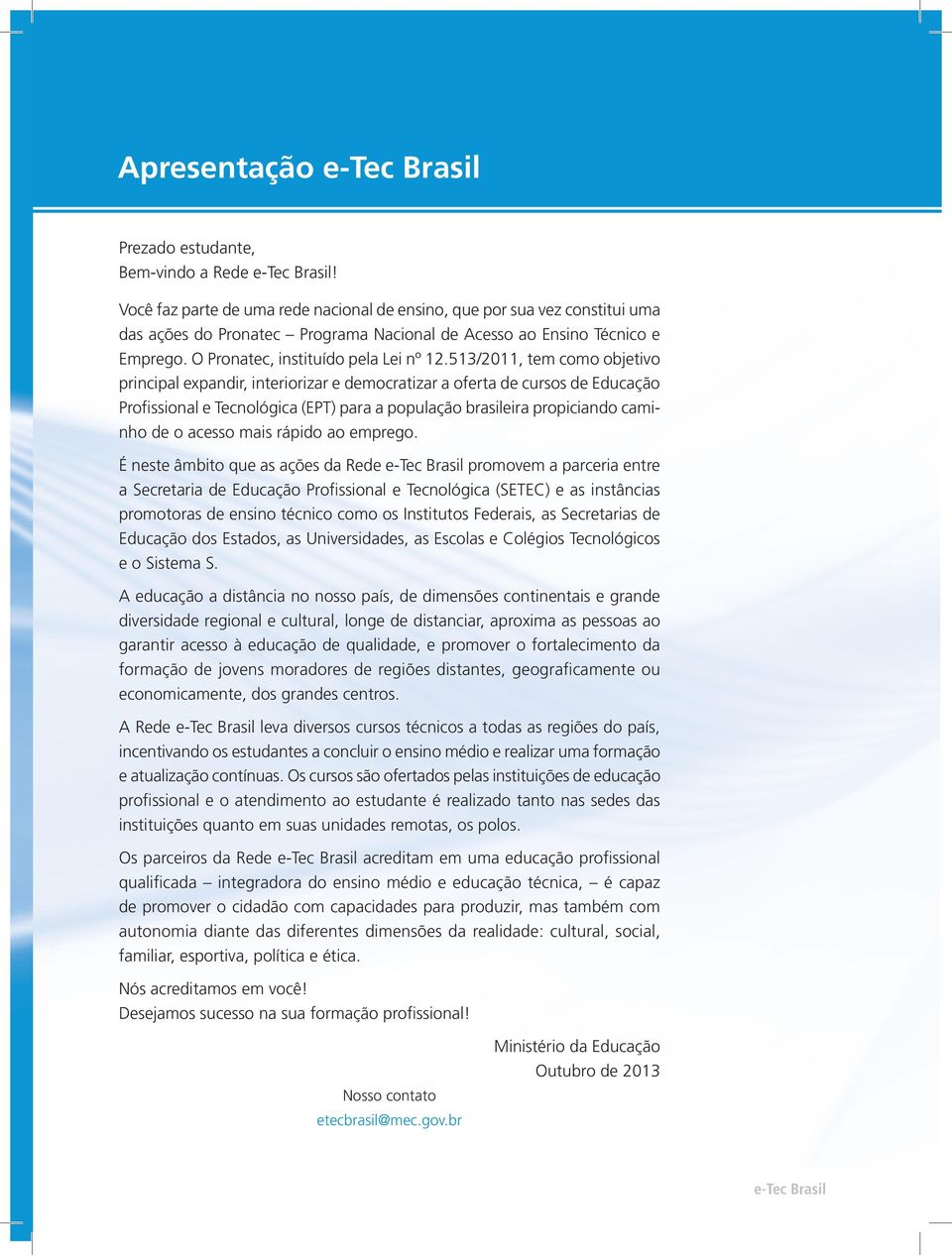 513/2011, tem como objetivo principal expandir, interiorizar e democratizar a oferta de cursos de Educação Profissional e Tecnológica (EPT) para a população brasileira propiciando caminho de o acesso