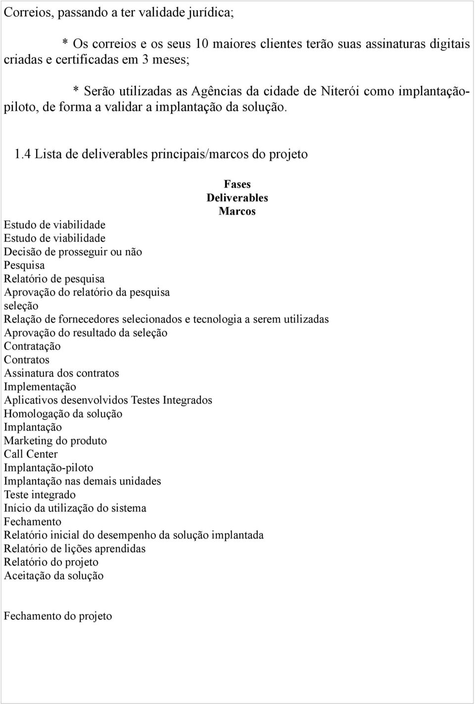 4 Lista de deliverables principais/marcos do projeto Fases Deliverables Marcos Estudo de viabilidade Estudo de viabilidade Decisão de prosseguir ou não Pesquisa Relatório de pesquisa Aprovação do