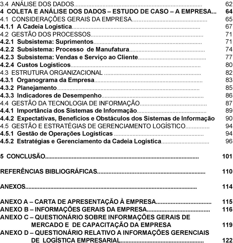 .. 83 4.3.2 Planejamento... 85 4.3.3 Indicadores de Desempenho... 86 4.4 GESTÃO DA TECNOLOGIA DE INFORMAÇÃO... 87 4.4.1 Importância dos Sistemas de Informação... 89 4.4.2 Expectativas, Benefícios e Obstáculos dos Sistemas de Informação 90 4.