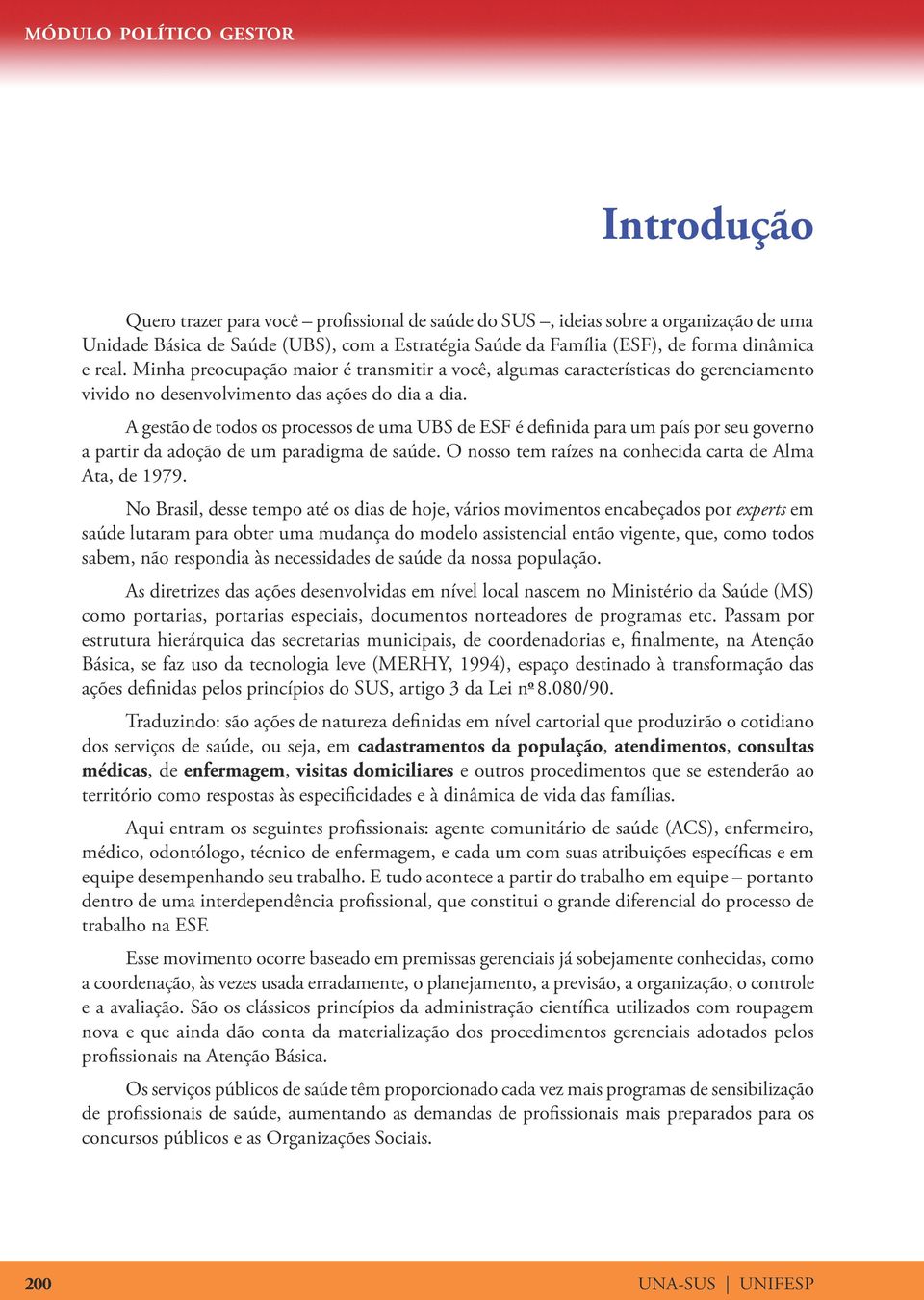 A gestão de todos os processos de uma UBS de ESF é definida para um país por seu governo a partir da adoção de um paradigma de saúde. O nosso tem raízes na conhecida carta de Alma Ata, de 979.