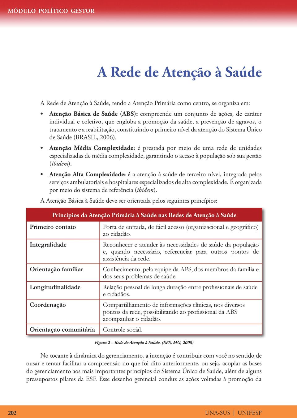 Atenção Média Complexidade: é prestada por meio de uma rede de unidades especializadas de média complexidade, garantindo o acesso à população sob sua gestão (íbidem).