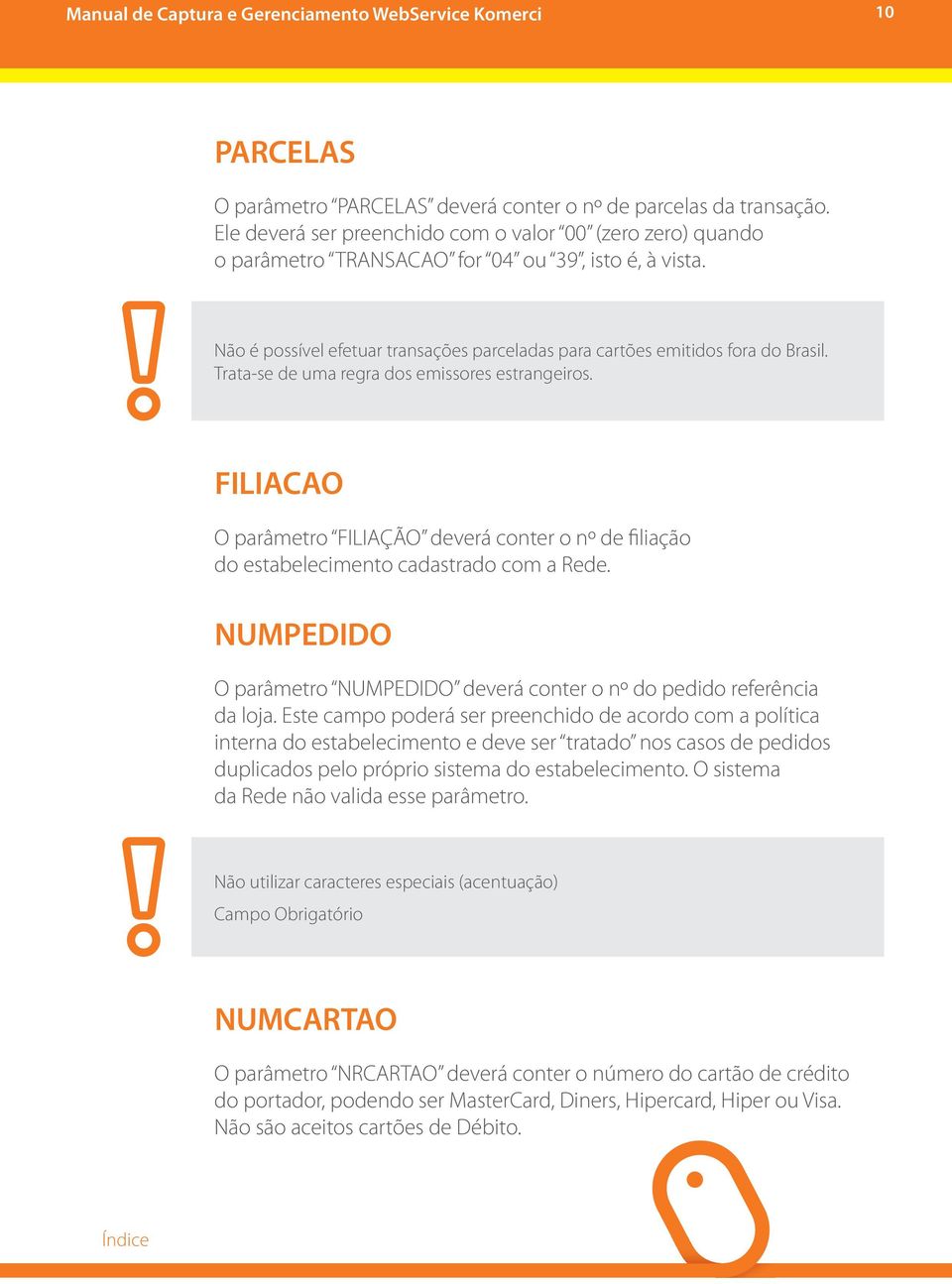 Filiacao O parâmetro FILIAÇÃO deverá conter o nº de filiação do estabelecimento cadastrado com a Rede. Numpedido O parâmetro NUMPEDIDO deverá conter o nº do pedido referência da loja.