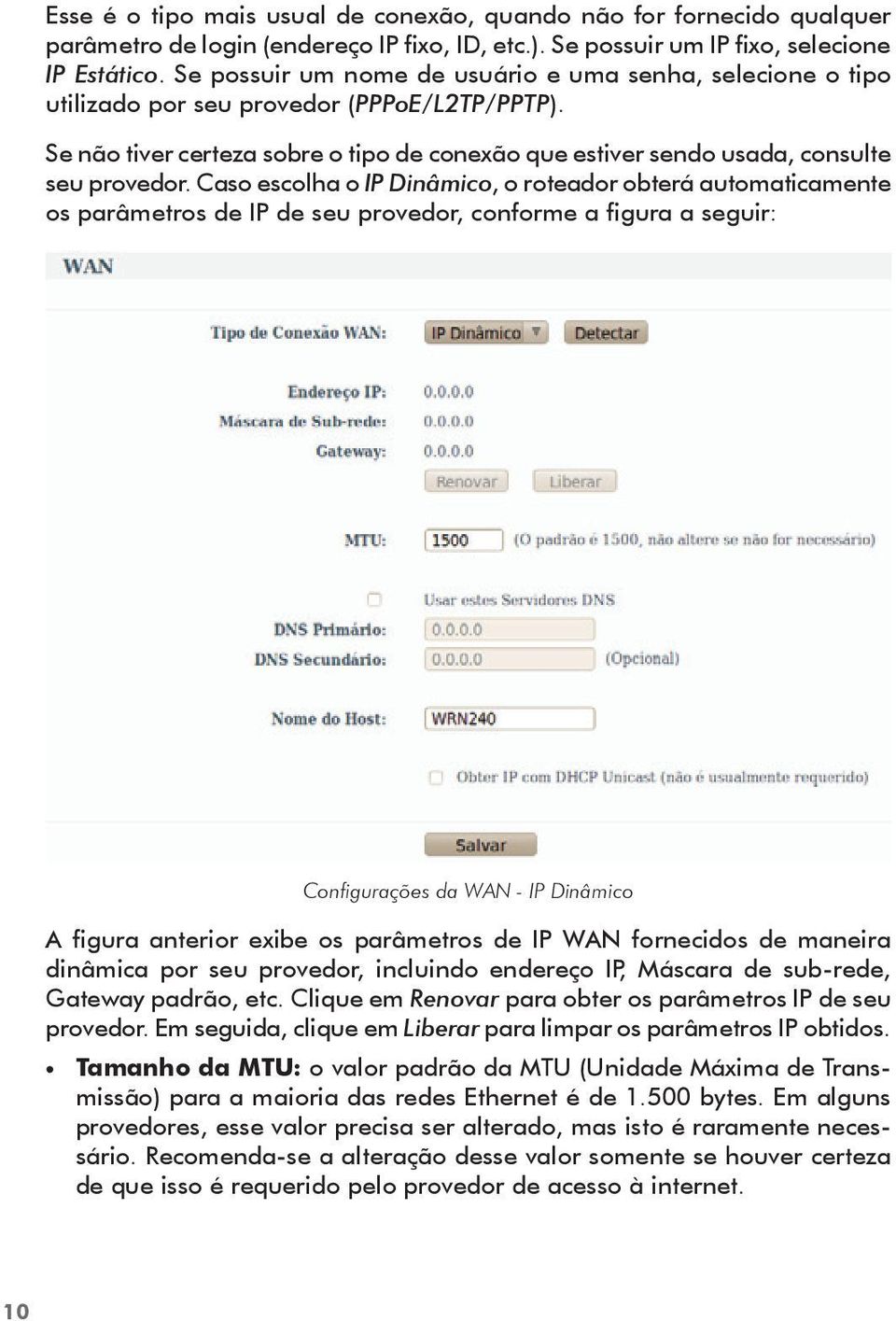 Caso escolha o IP Dinâmico, o roteador obterá automaticamente os parâmetros de IP de seu provedor, conforme a figura a seguir: Configurações da WAN - IP Dinâmico A figura anterior exibe os parâmetros