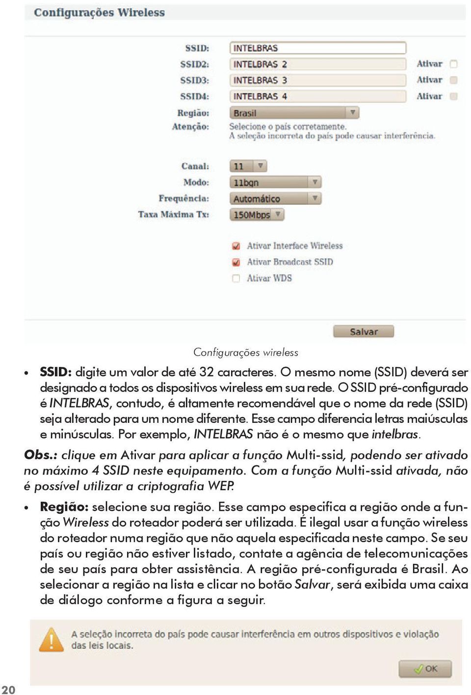 Por exemplo, INTELBRAS não é o mesmo que intelbras. Obs.: clique em Ativar para aplicar a função Multi-ssid, podendo ser ativado no máximo 4 SSID neste equipamento.